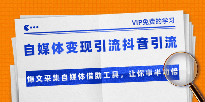 准哥自媒体变现引流抖音引流+爆文采集自媒体借助工具，让你事半功倍（附素材）-一起去尚学资源库