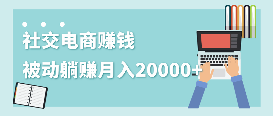 2020年最赚钱的副业，社交电商被动躺赚月入20000+，躺着就有收入（视频+文档）-一起去尚学资源库
