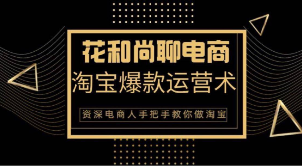 花和尚·天猫淘宝爆款运营实操技术，手把手教你月销万件的爆款打造技巧-一起去尚学资源库