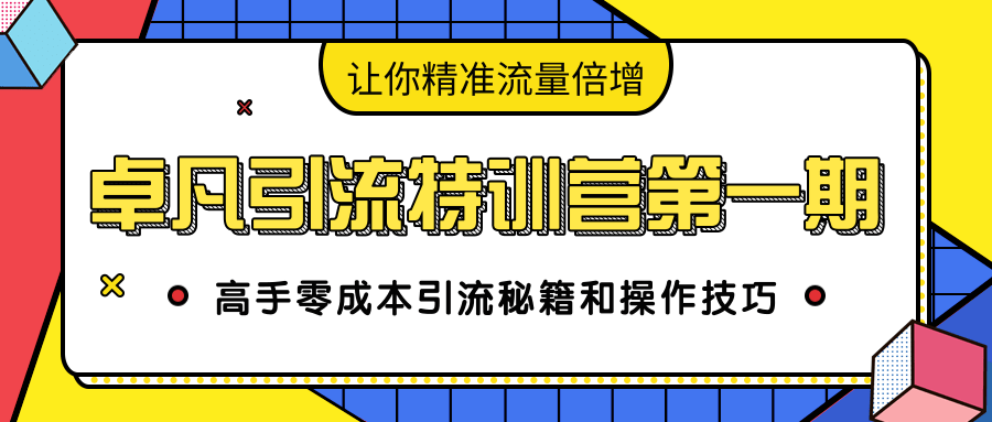 卓凡引流特训营第一期：高手零成本引流秘籍和操作技巧，让你精准流量倍增-一起去尚学资源库