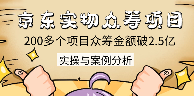 京东实物众筹项目：200多个项目众筹金额破2.5亿，实操与案例分析（4节课）-一起去尚学资源库