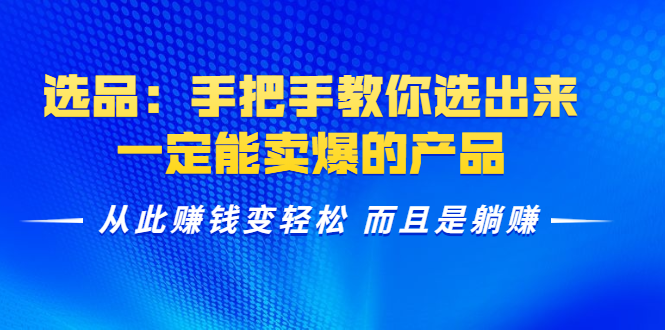 选品：手把手教你选出来，一定能卖爆的产品 从此赚钱变轻松 而且是躺赚-一起去尚学资源库