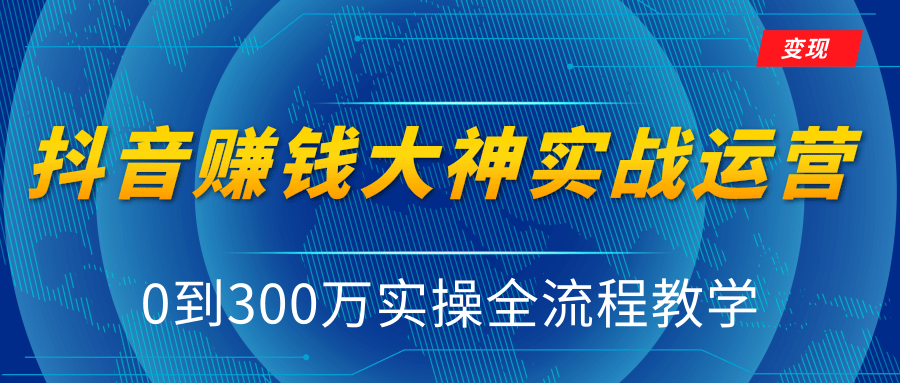 抖音赚钱大神实战运营教程，0到300万实操全流程教学，抖音独家变现模式-一起去尚学资源库