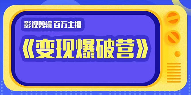百万主播影视剪辑《影视变现爆破营》揭秘影视号6大维度，边学边变现-一起去尚学资源库