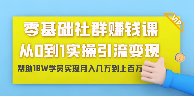 零基础社群赚钱课：从0到1实操引流变现，帮助18W学员实现月入几万到上百万-一起去尚学资源库