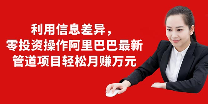 利用信息差异，零投资操作阿里巴巴最新管道项目轻松月赚10000+-一起去尚学资源库