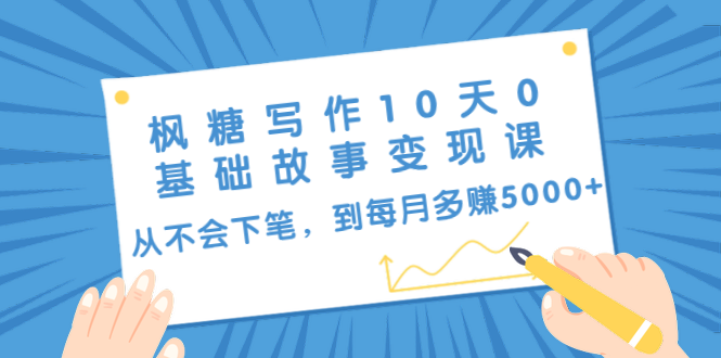 枫糖写作10天0基础故事变现课：从不会下笔，到每月多赚5000+（10节视频课）-一起去尚学资源库