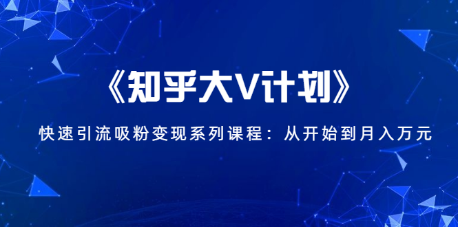 《知乎大V计划》快速引流吸粉变现系列课程：从0开始到月入万元-一起去尚学资源库
