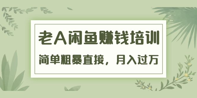 《老A闲鱼赚钱培训》简单粗暴直接，月入过万真正的闲鱼战术实课（51节课）-一起去尚学资源库