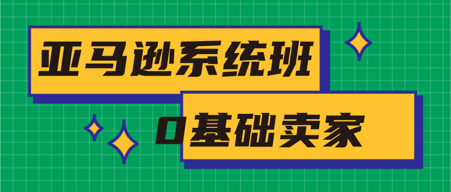 亚马逊系统班，专为0基础卖家量身打造，亚马逊运营流程与架构-一起去尚学资源库