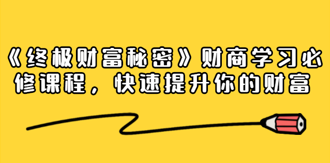 《终极财富秘密》财商学习必修课程，快速提升你的财富（18节视频课）-一起去尚学资源库