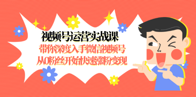 视频号运营实战课，带你深度入手微信视频号1.0，从0粉丝开始快速涨粉变现-一起去尚学资源库