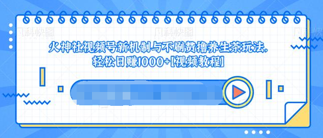 视频号新机制与不刷赞撸养生茶玩法，轻松日赚1000+-一起去尚学资源库