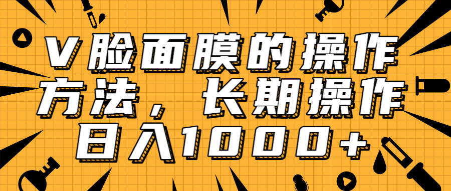 抖音上很火的V脸面膜赚钱方法，可长期操作稳定日入1000+-一起去尚学资源库