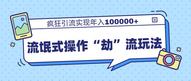 团队内部课程，流氓式操作“劫”流玩法,疯狂引流实现年入100000+-一起去尚学资源库