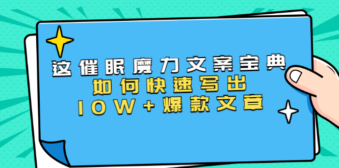 本源《催眠魔力文案宝典》如何快速写出10W+爆款文章，人人皆可复制(31节课)-一起去尚学资源库