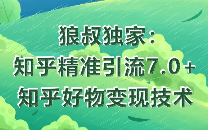 狼叔知乎精准引流7.0+知乎好物变现技术课程-一起去尚学资源库
