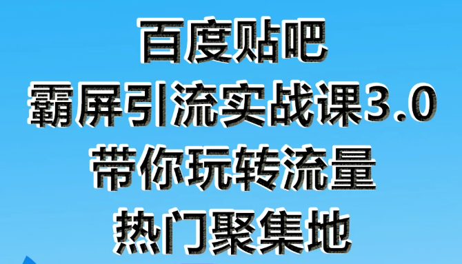 狼叔百度贴吧霸屏引流实战课3.0，带你玩转流量热门聚集地-一起去尚学资源库