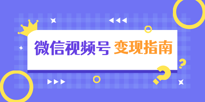 微信视频号变现指南：独家养号技术+视频制作+快速上热门+提高转化-一起去尚学资源库