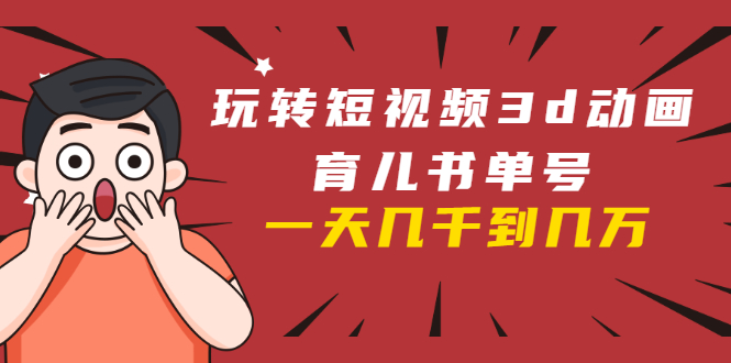 玩转短视频3D动画育儿书单号：实战操作一天几千，好的时候一天几万收益-一起去尚学资源库