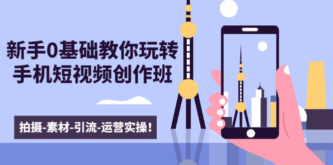 新手0基础教你玩转手机短视频创作班：拍摄-素材-引流-运营实操！-一起去尚学资源库