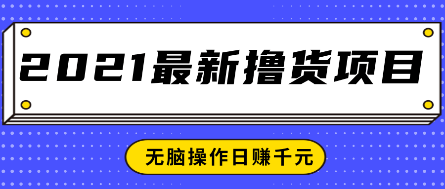 2021最新撸货项目，一部手机即可实现无脑操作轻松日赚千元-一起去尚学资源库