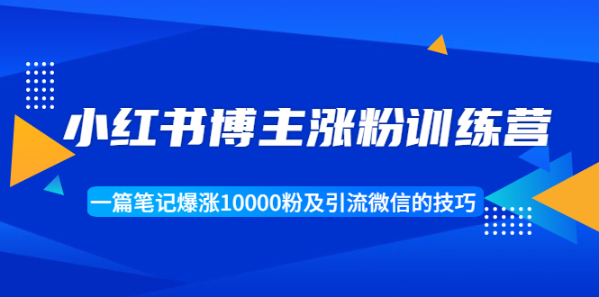 小红书博主涨粉训练营：一篇笔记爆涨10000粉及引流微信的技巧-一起去尚学资源库