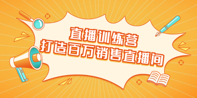 直播训练营：打造百万销售直播间 教会你如何直播带货，抓住直播大风口-一起去尚学资源库