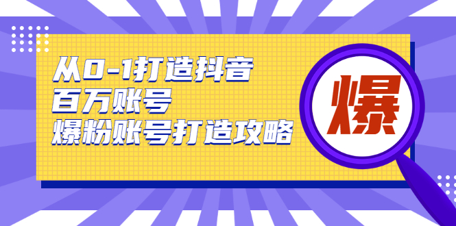从0-1打造抖音百万账号-爆粉账号打造攻略，针对有账号无粉丝的现象-一起去尚学资源库