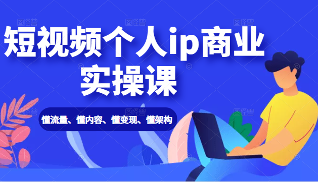 短视频个人ip商业实操课： 懂流量、懂内容、懂变现、懂架构（价值999元）-一起去尚学资源库