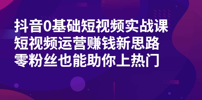 抖音0基础短视频实战课，短视频运营赚钱新思路，零粉丝也能助你上热门-一起去尚学资源库