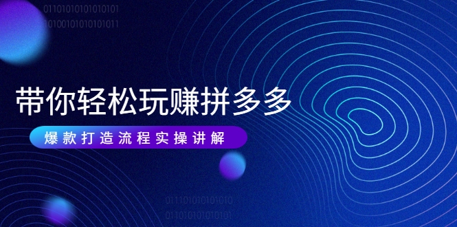 带你轻松玩赚拼多多：花的少 赚的多 爆款更简单 爆款打造流程实操讲解-一起去尚学资源库