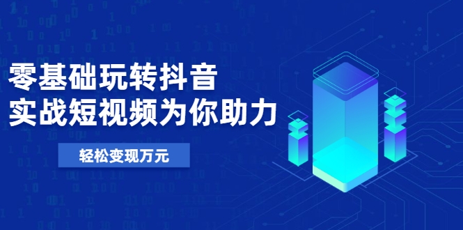零基础玩转抖音，实战短视频为你助力，轻松变现万元-一起去尚学资源库
