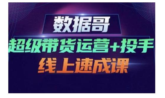 数据哥·超级带货运营+投手线上速成课，快速提升运营和熟悉学会投手技巧-一起去尚学资源库