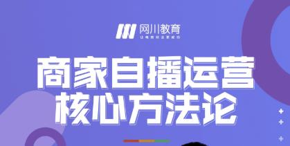 网川教育·商家自播运营核心方法论，一套可落地实操的方法论-一起去尚学资源库