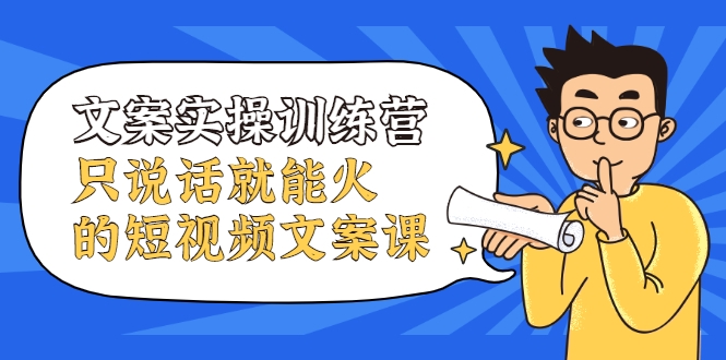 文案实操训练营，只说话就能火的短视频文案课-一起去尚学资源库