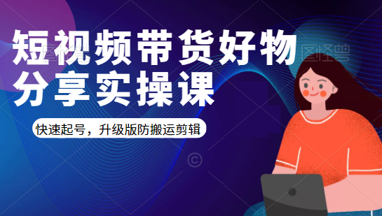 短视频带货好物分享实操课：快速起号，升级版防搬运剪辑-一起去尚学资源库