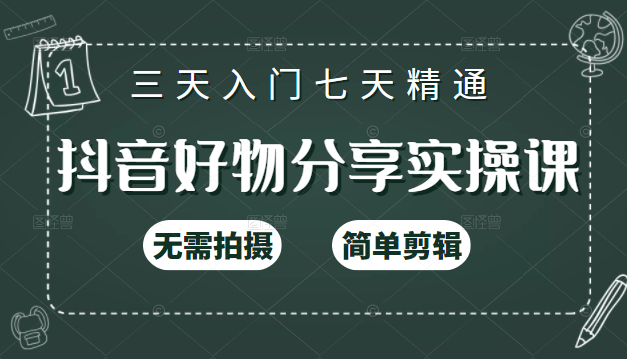 抖音好物分享实操课，无需拍摄，简单剪辑，短视频快速涨粉（125节视频课程）-一起去尚学资源库