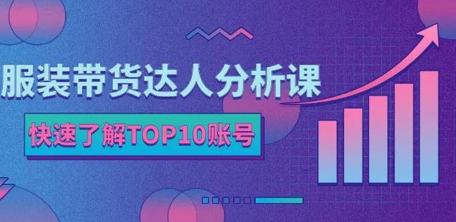 服装带货达人分析课：带你快速了解TOP10账号，玩转服装行业-一起去尚学资源库