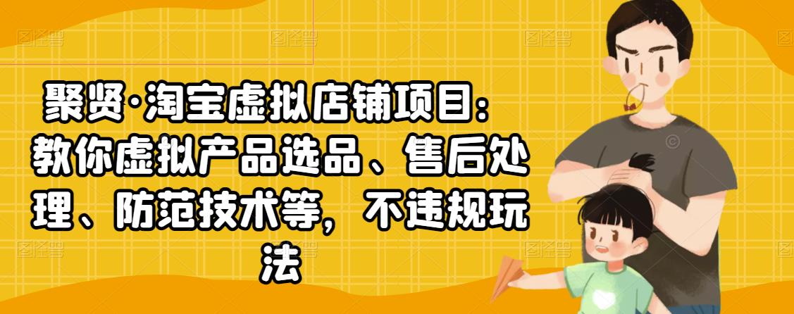 聚贤·淘宝虚拟店铺项目：教你虚拟产品选品、售后处理、防范技术等，不违规玩法-一起去尚学资源库