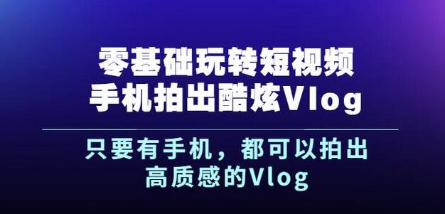 杨精坤零基础玩转短视频手机拍出酷炫Vlog，只要有手机就可以拍出高质感的Vlog-一起去尚学资源库