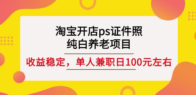 淘宝开店ps证件照，纯白养老项目，单人兼职稳定日100元(教程+软件+素材)-一起去尚学资源库