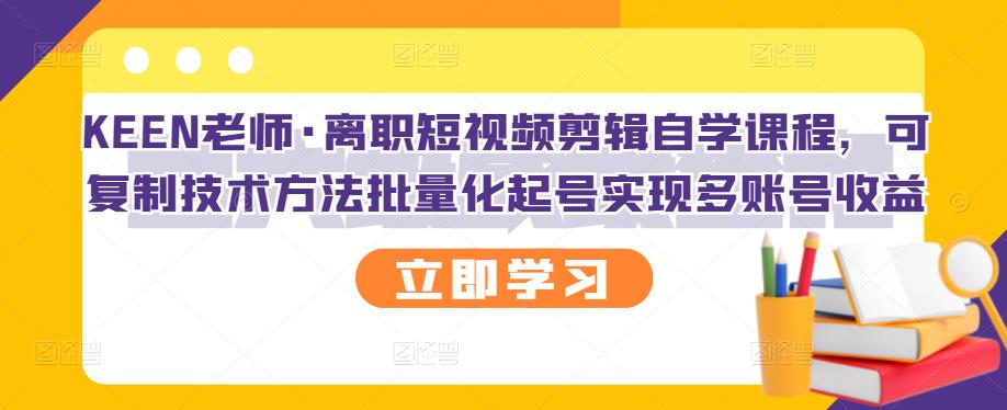 KEEN老师·离职短视频剪辑自学课程，可复制技术方法批量化起号实现多账号收益-一起去尚学资源库