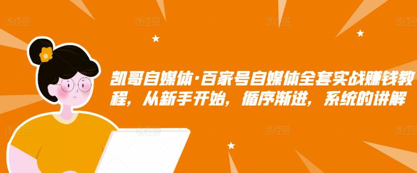 凯哥自媒体·百家号自媒体全套实战赚钱教程，从新手开始，循序渐进，系统的讲解-一起去尚学资源库
