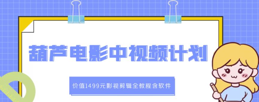 葫芦电影中视频解说教学：价值1499元影视剪辑全教程含软件-一起去尚学资源库