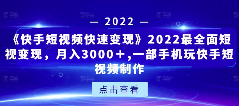 《快手短视频快速变现》2022最全面短视变现，月入3000＋,一部手机玩快手短视频制作-一起去尚学资源库