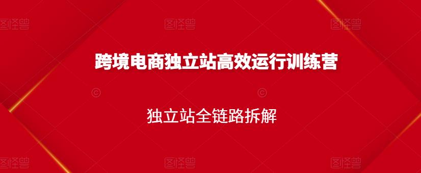 跨境电商独立站高效运行训练营，独立站全链路拆解-一起去尚学资源库