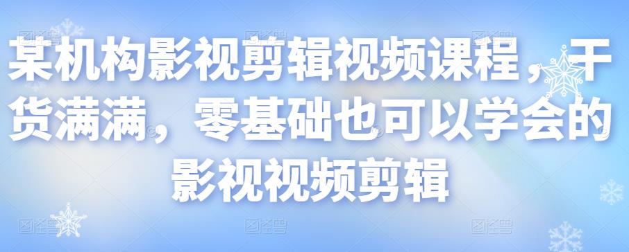某机构影视剪辑视频课程，干货满满，零基础也可以学会的影视视频剪辑-一起去尚学资源库