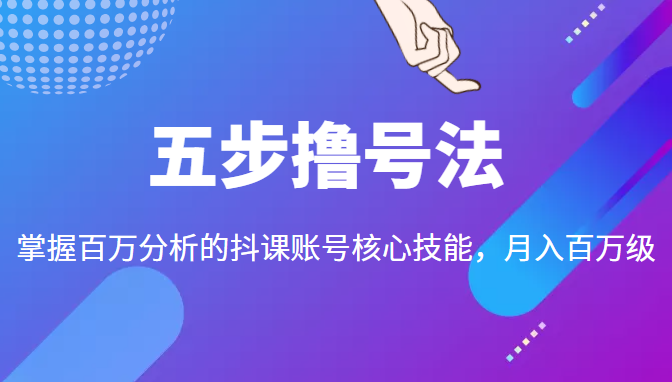 五步撸号法，掌握百万分析的抖课账号核心技能，从逻辑到实操-一起去尚学资源库
