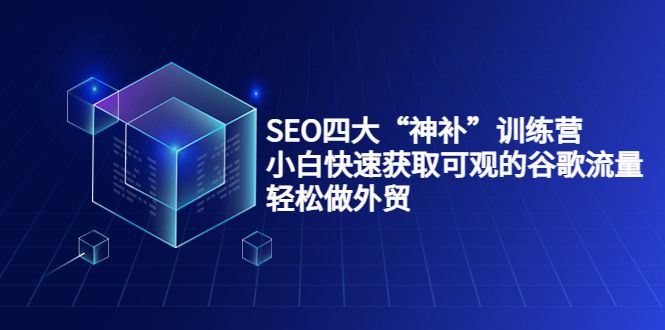 SEO四大“神补”训练营，小白快速获取可观的谷歌流量，轻松做外贸-一起去尚学资源库